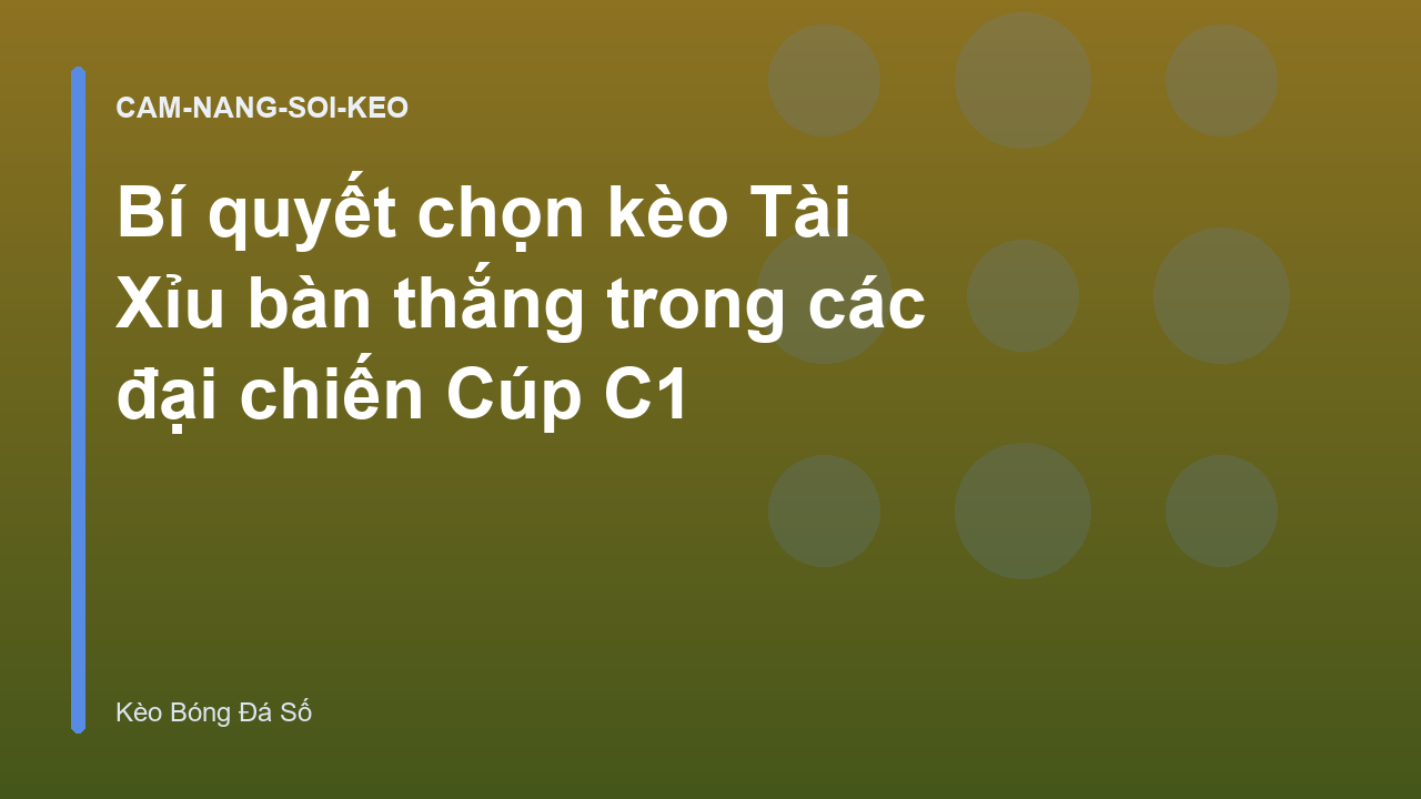 Bí quyết chọn kèo Tài Xỉu bàn thắng trong các đại chiến Cúp C1