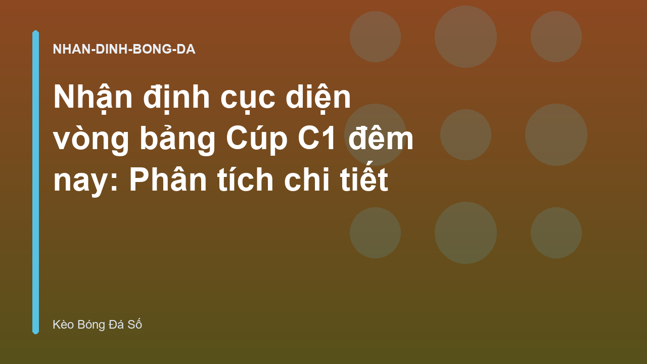 Nhận định cục diện vòng bảng Cúp C1 đêm nay: Phân tích chi tiết