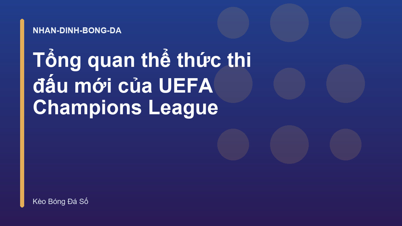 Tổng quan thể thức thi đấu mới của UEFA Champions League